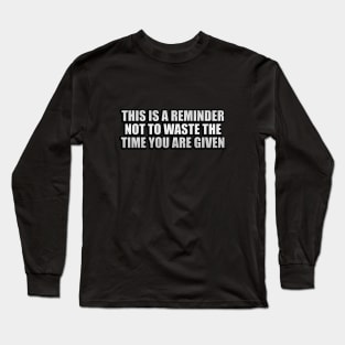 This is a reminder not to waste the time you are given Long Sleeve T-Shirt